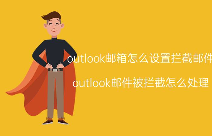 outlook邮箱怎么设置拦截邮件 outlook邮件被拦截怎么处理？